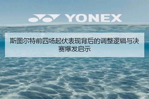 斯图尔特前四场起伏表现背后的调整逻辑与决赛爆发启示